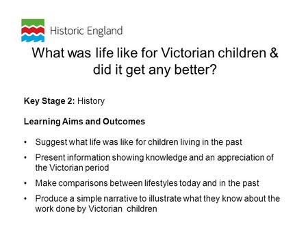 What was life like for Victorian children & did it get any better? Key Stage 2: History Learning Aims and Outcomes Suggest what life was like for children.