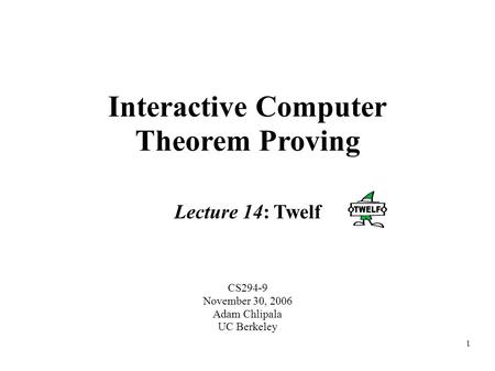 1 Interactive Computer Theorem Proving CS294-9 November 30, 2006 Adam Chlipala UC Berkeley Lecture 14: Twelf.