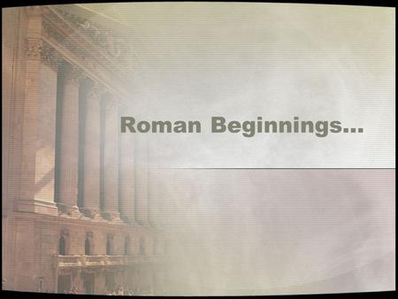 Roman Beginnings…. Rome started with the Latin Tribe on the Italian Peninsula in the Tiber River Valley around 2000 B.C.