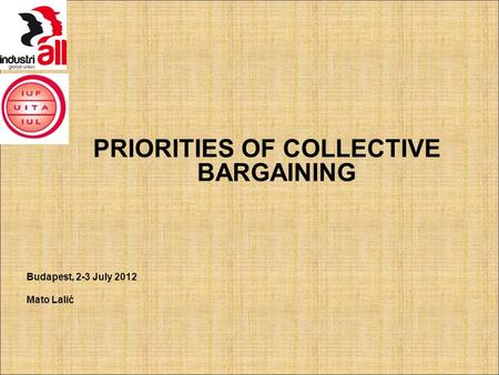 PRIORITIES OF COLLECTIVE BARGAINING Budapest, 2-3 July 2012 Mato Lalić.