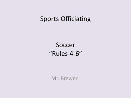 Sports Officiating Soccer “Rules 4-6” Mr. Brewer.