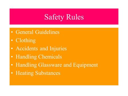 Safety Rules General Guidelines Clothing Accidents and Injuries Handling Chemicals Handling Glassware and Equipment Heating Substances.
