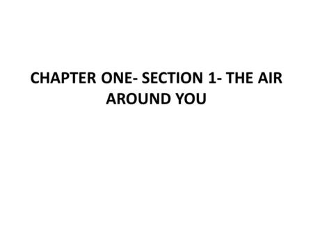 CHAPTER ONE- SECTION 1- THE AIR AROUND YOU. Key Concepts: 1. What is the composition of Earth’s Atmosphere? 2. How is the atmosphere important to living.