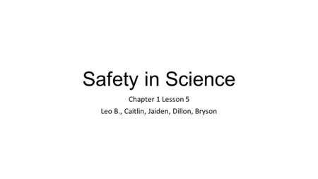 Safety in Science Chapter 1 Lesson 5 Leo B., Caitlin, Jaiden, Dillon, Bryson.