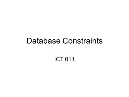 Database Constraints ICT 011. Database Constraints Database constraints are restrictions on the contents of the database or on database operations Database.