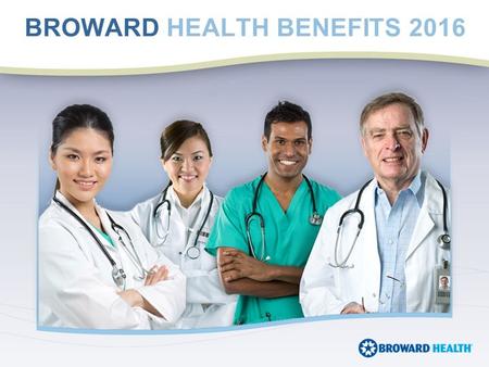 BROWARD HEALTH BENEFITS 2016. Health and Dental benefits effective 1st of the month following hire date. Required documentation such as marriage and birth.