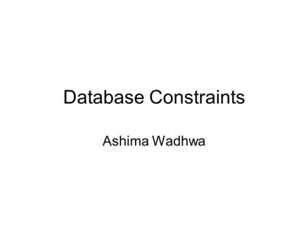 Database Constraints Ashima Wadhwa. Database Constraints Database constraints are restrictions on the contents of the database or on database operations.