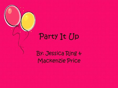 Party It Up By: Jessica Ring & Mackenzie Price. “Bye mom and dad” Finally your parents are gone you can do what ever you want, when you want. Your name.