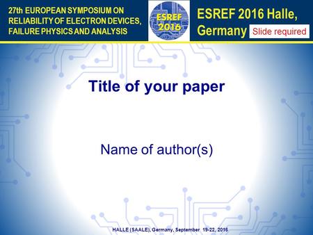 HALLE (SAALE), Germany, September 19-22, 2016 27th EUROPEAN SYMPOSIUM ON RELIABILITY OF ELECTRON DEVICES, FAILURE PHYSICS AND ANALYSIS ESREF 2016 Halle,