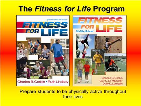 The Fitness for Life Program Prepare students to be physically active throughout their lives.