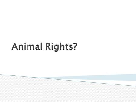 Animal Rights?.  To acquire a knowledge of syllabus requirements for this module  To identify basic class views on the right of animals  To identify.