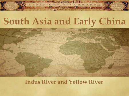 South Asia and Early China Indus River and Yellow River.