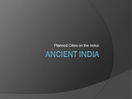Planned Cities on the Indus. Ancient India 2500 – 1500B.C.E.