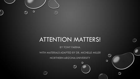 ATTENTION MATTERS! BY TONY FARINA WITH MATERIALS ADAPTED BY DR. MICHELLE MILLER NORTHERN ARIZONA UNIVERSITY.