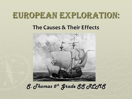 European Exploration: The Causes & Their Effects S. Thomas 6 th Grade SS RCMS.