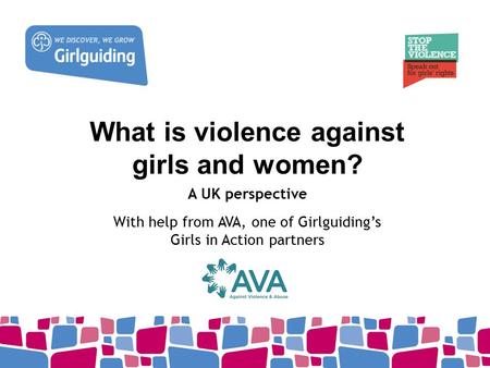 What is violence against girls and women? A UK perspective With help from AVA, one of Girlguiding’s Girls in Action partners.