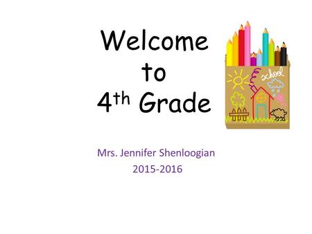Welcome to 4 th Grade Mrs. Jennifer Shenloogian 2015-2016.