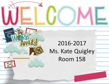 2016-2017 Ms. Kate Quigley Room 158. 7:45-8:05- Media Center 8:05-8:20 Unpack/Announcements 8:25-9:45- Block A (reading or math) 9:50-10:05- Snack/Science/S.S.