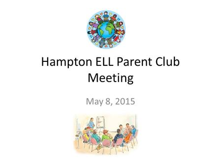 Hampton ELL Parent Club Meeting May 8, 2015. M-Step Testing 5 th grade is DONE 4 th grade is finishing next week 3 rd grade will be starting May 18 Grade.