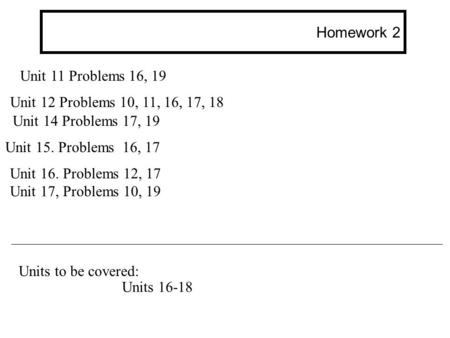 Homework 2 Unit 14 Problems 17, 19 Unit 15. Problems 16, 17 Unit 16. Problems 12, 17 Unit 17, Problems 10, 19 Unit 12 Problems 10, 11, 16, 17, 18 Unit.
