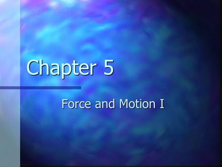 Chapter 5 Force and Motion I. Classical Mechanics Describes the relationship between the motion of objects in our everyday world and the forces acting.