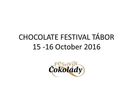 CHOCOLATE FESTIVAL TÁBOR 15 -16 October 2016 WHY PARTICIPATE AS AN EXHIBITOR ? PROMOTION OF YOUR PRODUCTS TO PEOPLE WHO LOVE CHOCOLATE PROMOTION AT A.