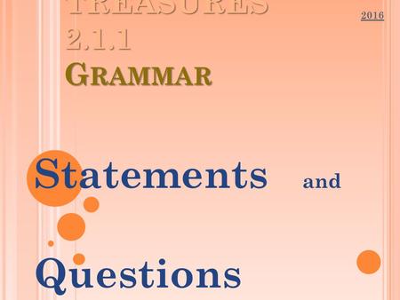 TREASURES 2.1.1 G RAMMAR Statements and Questions 2016.