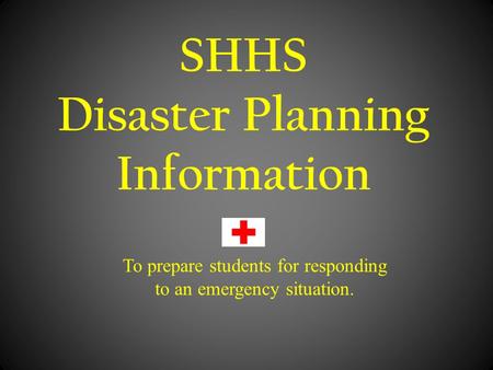 SHHS Disaster Planning Information To prepare students for responding to an emergency situation.