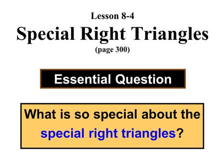 Lesson 8-4 Special Right Triangles (page 300) Essential Question What is so special about the special right triangles?