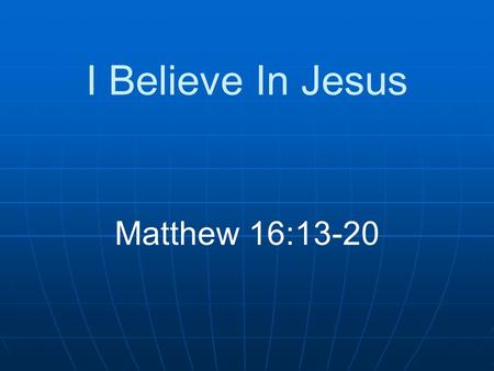 I Believe In Jesus Matthew 16:13-20. Introduction What would a survey reveal? Many would say they believe in Jesus All would not mean the same thing.