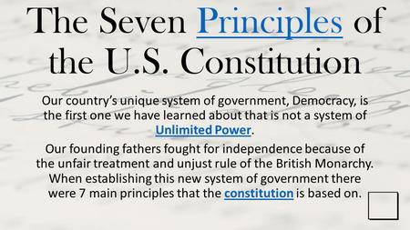 The Seven Principles of the U.S. ConstitutionPrinciples Our country’s unique system of government, Democracy, is the first one we have learned about that.