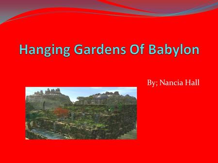 By; Nancia Hall. Facts About Babylon The Hanging of the Babylon was made by A kings son. His name was Nebuchadnezzar. They had a homesick wife, she missed.