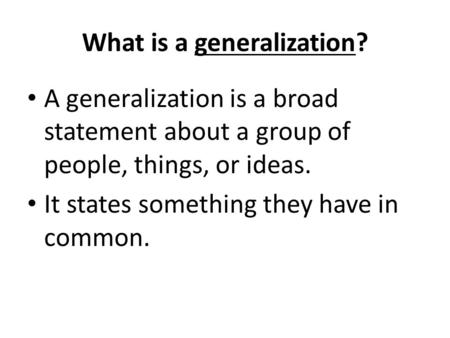 What is a generalization? A generalization is a broad statement about a group of people, things, or ideas. It states something they have in common.
