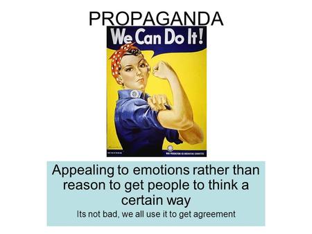 PROPAGANDA Appealing to emotions rather than reason to get people to think a certain way Its not bad, we all use it to get agreement.