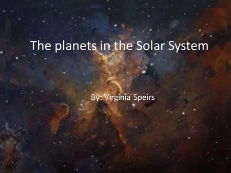 The planets in the Solar System By: Virginia Speirs.