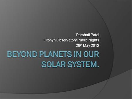 Parshati Patel Cronyn Observatory Public Nights 26 th May 2012.