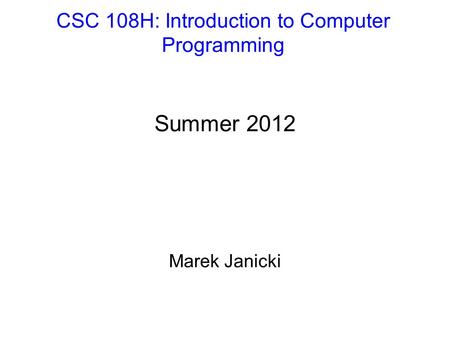CSC 108H: Introduction to Computer Programming Summer 2012 Marek Janicki.