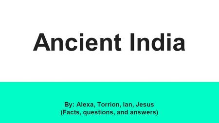 Ancient India By: Alexa, Torrion, Ian, Jesus (Facts, questions, and answers)