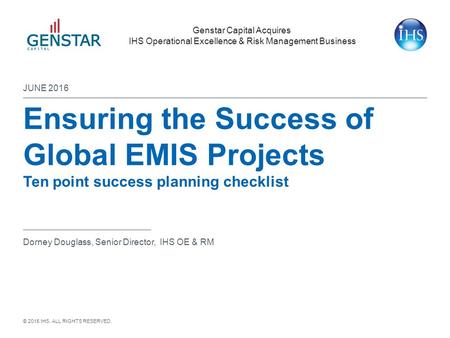 © 2015 IHS. ALL RIGHTS RESERVED. Genstar Capital Acquires IHS Operational Excellence & Risk Management Business Ensuring the Success of Global EMIS Projects.