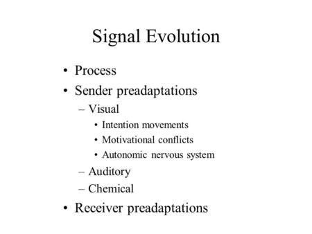 Signal Evolution Process Sender preadaptations –Visual Intention movements Motivational conflicts Autonomic nervous system –Auditory –Chemical Receiver.