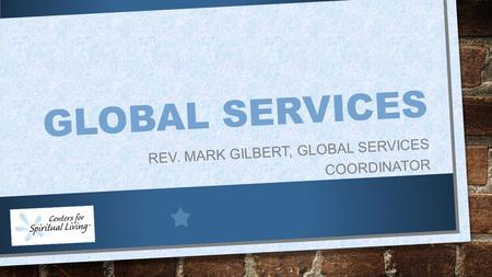 GLOBAL SERVICES REV. MARK GILBERT, GLOBAL SERVICES COORDINATOR.