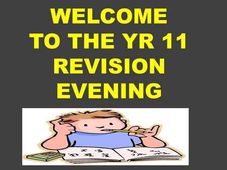 WELCOME TO THE YR 11 REVISION EVENING. Welcome by Ms Hill Yr 11 Learning Director Yr 12 to share with us their experiences Ms Arscott to share the theories.