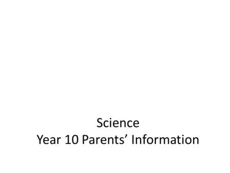 Science Year 10 Parents’ Information. GCSE which category? Triple No GCSE exams in year 10, all exams are completed in year 11 Will be awarded 3 separate.