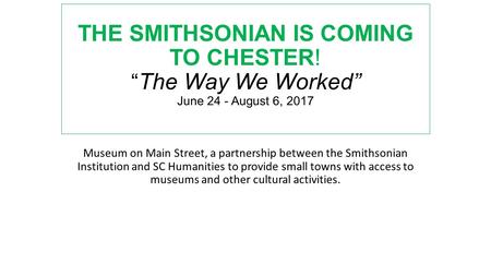 THE SMITHSONIAN IS COMING TO CHESTER! “ The Way We Worked” June 24 - August 6, 2017 Museum on Main Street, a partnership between the Smithsonian Institution.