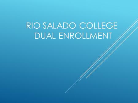 RIO SALADO COLLEGE DUAL ENROLLMENT. WHAT IS DUAL ENROLLMENT  Dual enrollment classes are taken at your local high school and taught by high school instructors.