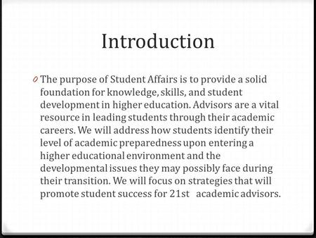 Introduction 0 The purpose of Student Affairs is to provide a solid foundation for knowledge, skills, and student development in higher education. Advisors.