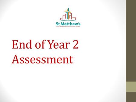 End of Year 2 Assessment. What is my child being assessed in? In May this year, your children will be assessed in: Reading, writing and maths and science.