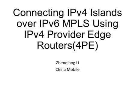 Connecting IPv4 Islands over IPv6 MPLS Using IPv4 Provider Edge Routers(4PE) Zhenqiang Li China Mobile.