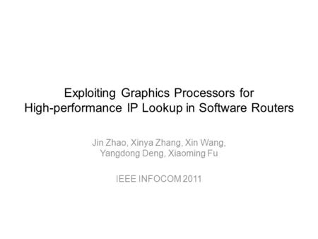 Exploiting Graphics Processors for High-performance IP Lookup in Software Routers Jin Zhao, Xinya Zhang, Xin Wang, Yangdong Deng, Xiaoming Fu IEEE INFOCOM.