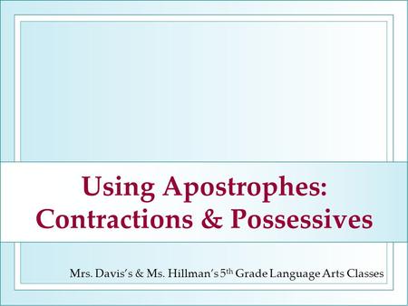 Using Apostrophes: Contractions & Possessives Mrs. Davis’s & Ms. Hillman’s 5 th Grade Language Arts Classes.
